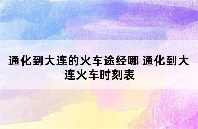 通化到大连的火车途经哪 通化到大连火车时刻表